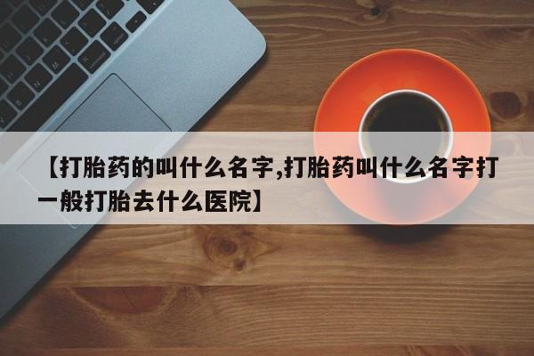 米非米索在线付款【打胎药的叫什么名字,打胎药叫什么名字打一般打胎去什么医院】