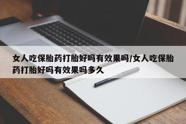 米非米索在线付款女人吃保胎药打胎好吗有效果吗/女人吃保胎药打胎好吗有效果吗多久