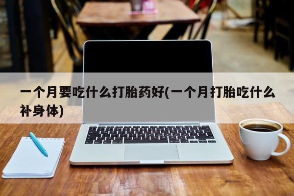 米非米索在线付款一个月要吃什么打胎药好(一个月打胎吃什么补身体)