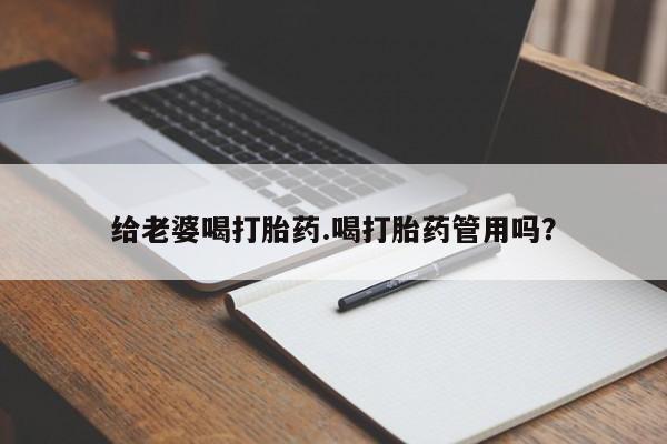 米非米索在线付款给老婆喝打胎药.喝打胎药管用吗？