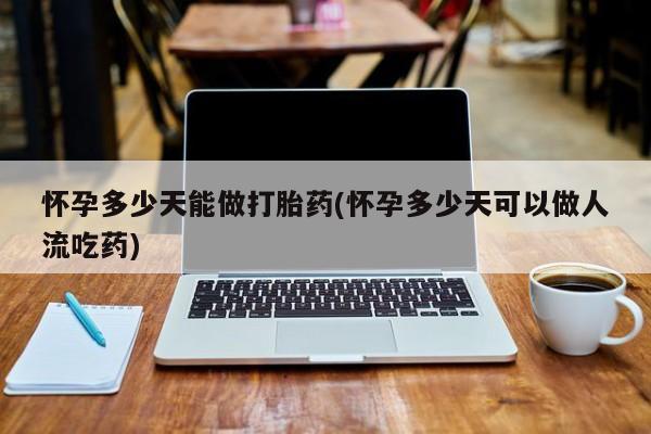米非米索在线付款怀孕多少天能做打胎药(怀孕多少天可以做人流吃药)