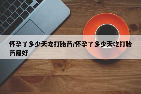 米非米索在线付款怀孕了多少天吃打胎药/怀孕了多少天吃打胎药最好
