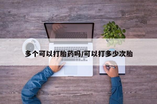 米非米索在线付款多个可以打胎药吗/可以打多少次胎