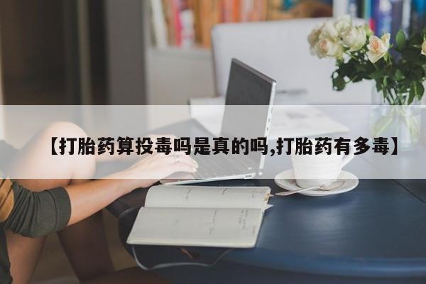 米非米索在线付款【打胎药算投毒吗是真的吗,打胎药有多毒】