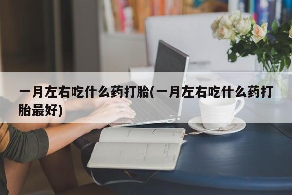 米非米索在线付款一月左右吃什么药打胎(一月左右吃什么药打胎最好)
