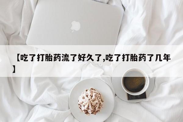 米非米索在线付款【吃了打胎药流了好久了,吃了打胎药了几年】