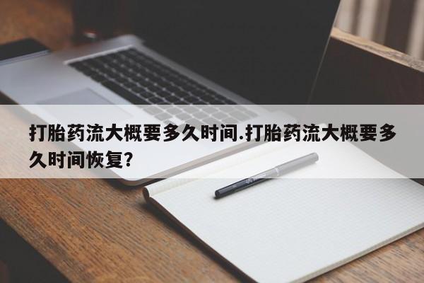 米非米索在线付款打胎药流大概要多久时间.打胎药流大概要多久时间恢复？
