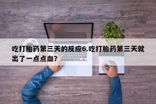 米非米索在线付款吃打胎药第三天的反应6.吃打胎药第三天就出了一点点血？