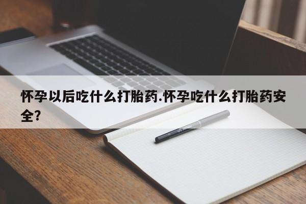 米非米索在线付款怀孕以后吃什么打胎药.怀孕吃什么打胎药安全？