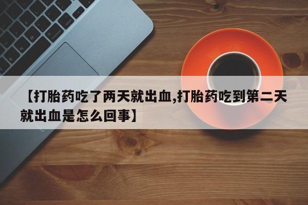 米非米索在线付款【打胎药吃了两天就出血,打胎药吃到第二天就出血是怎么回事】