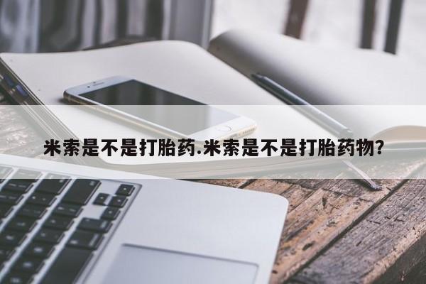 米非米索在线付款米索是不是打胎药.米索是不是打胎药物？