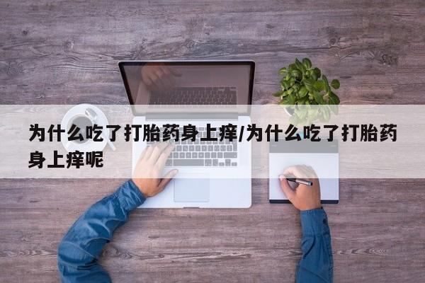 米非米索在线付款为什么吃了打胎药身上痒/为什么吃了打胎药身上痒呢