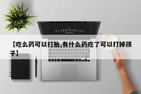米非米索在线付款【吃么药可以打胎,有什么药吃了可以打掉孩子】