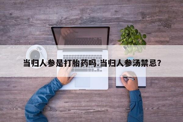 米非米索在线付款当归人参是打胎药吗.当归人参汤禁忌？