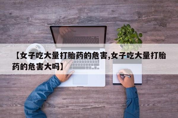 米非米索在线付款【女子吃大量打胎药的危害,女子吃大量打胎药的危害大吗】