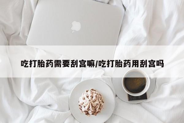 米非米索在线付款吃打胎药需要刮宫嘛/吃打胎药用刮宫吗
