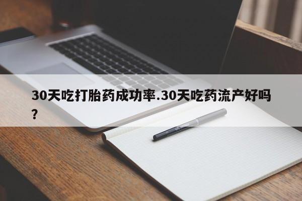 米非米索在线付款30天吃打胎药成功率.30天吃药流产好吗？