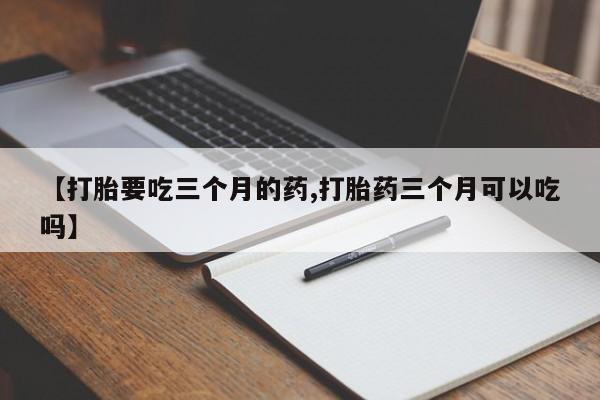米非米索在线付款【打胎要吃三个月的药,打胎药三个月可以吃吗】