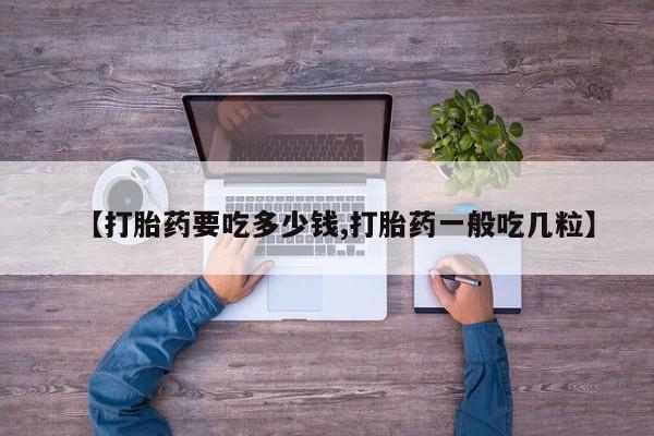 米非米索在线付款【打胎药要吃多少钱,打胎药一般吃几粒】