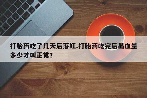 米非米索在线付款打胎药吃了几天后落红.打胎药吃完后出血量多少才叫正常？