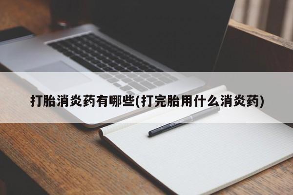 米非米索在线付款打胎消炎药有哪些(打完胎用什么消炎药)