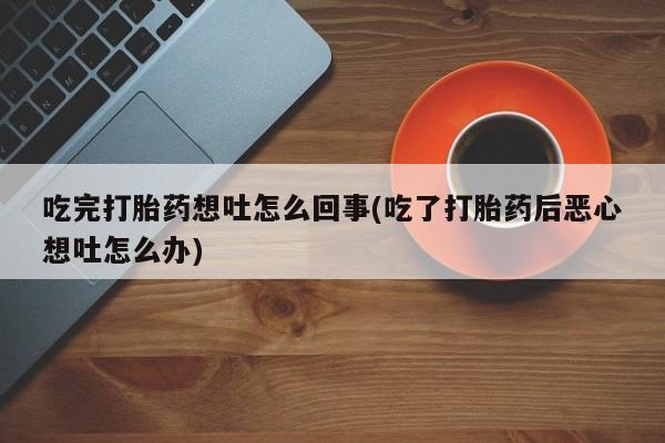 米非米索在线付款吃完打胎药想吐怎么回事(吃了打胎药后恶心想吐怎么办)