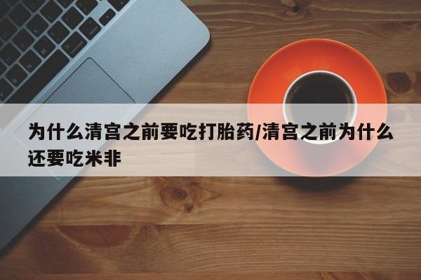 米非米索在线付款为什么清宫之前要吃打胎药/清宫之前为什么还要吃米非