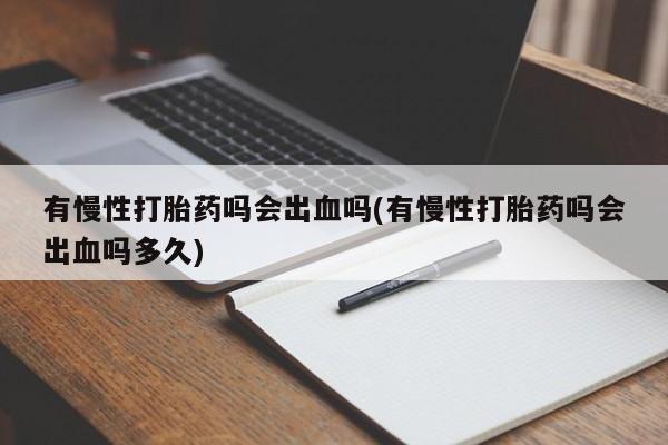 米非米索在线付款有慢性打胎药吗会出血吗(有慢性打胎药吗会出血吗多久)