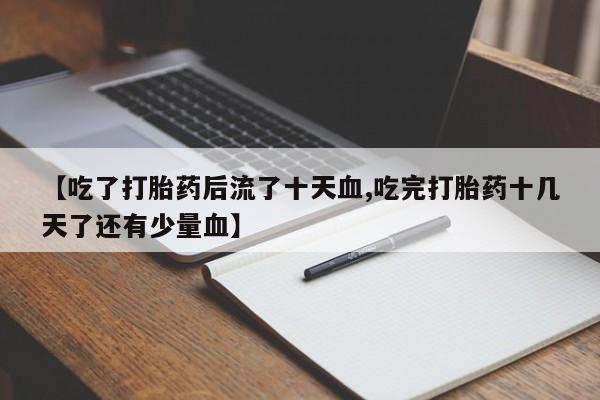 米非米索在线付款【吃了打胎药后流了十天血,吃完打胎药十几天了还有少量血】
