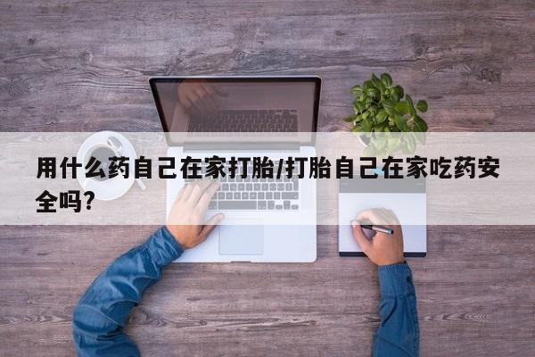 米非米索在线付款用什么药自己在家打胎/打胎自己在家吃药安全吗?