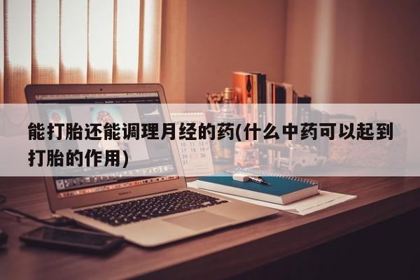 米非米索在线付款能打胎还能调理月经的药(什么中药可以起到打胎的作用)