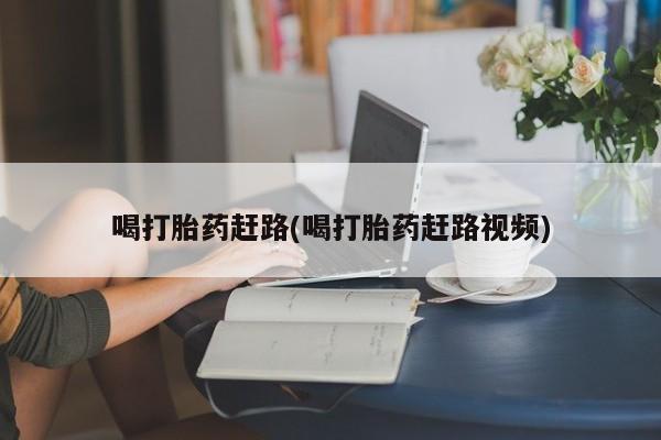 米非米索在线付款喝打胎药赶路(喝打胎药赶路视频)