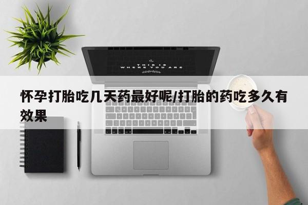 米非米索在线付款怀孕打胎吃几天药最好呢/打胎的药吃多久有效果