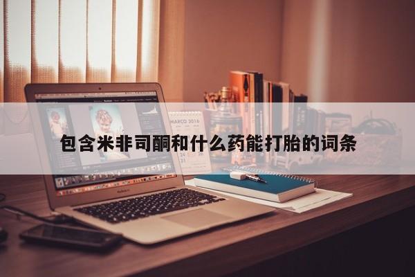 米非米索在线付款包含米非司酮和什么药能打胎的词条
