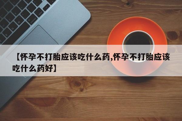 米非米索在线付款【怀孕不打胎应该吃什么药,怀孕不打胎应该吃什么药好】