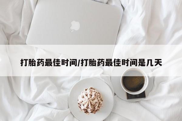 米非米索在线付款打胎药最佳时间/打胎药最佳时间是几天