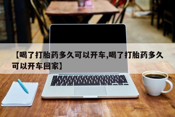 米非米索在线付款【喝了打胎药多久可以开车,喝了打胎药多久可以开车回家】