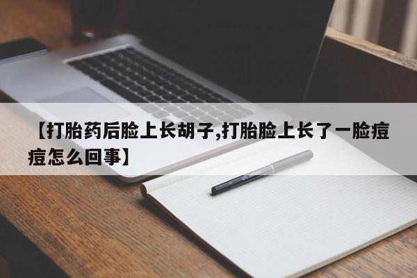 米非米索在线付款【打胎药后脸上长胡子,打胎脸上长了一脸痘痘怎么回事】