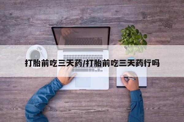 米非米索在线付款打胎前吃三天药/打胎前吃三天药行吗