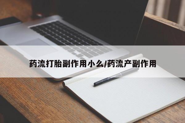 米非米索在线付款药流打胎副作用小么/药流产副作用