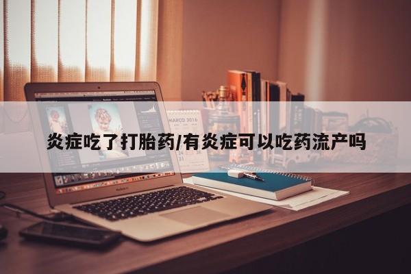 米非米索在线付款炎症吃了打胎药/有炎症可以吃药流产吗
