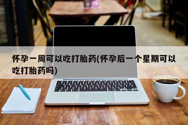 米非米索在线付款怀孕一周可以吃打胎药(怀孕后一个星期可以吃打胎药吗)