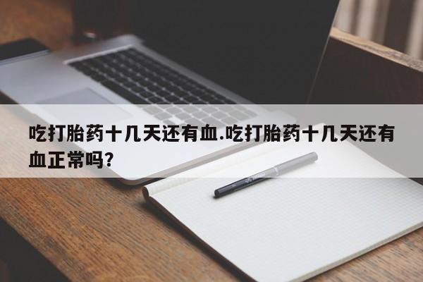 米非米索在线付款吃打胎药十几天还有血.吃打胎药十几天还有血正常吗？