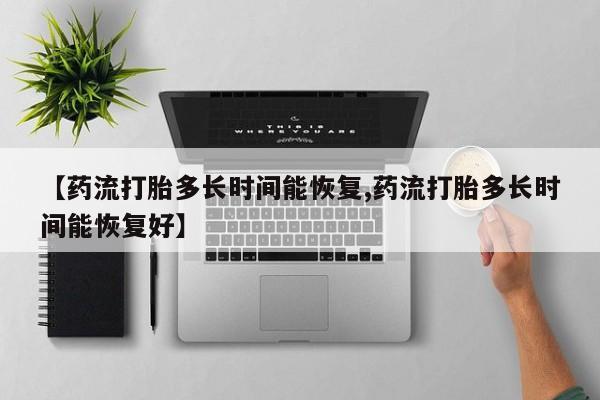 米非米索在线付款【药流打胎多长时间能恢复,药流打胎多长时间能恢复好】