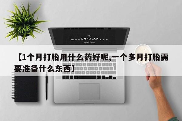 米非米索在线付款【1个月打胎用什么药好呢,一个多月打胎需要准备什么东西】