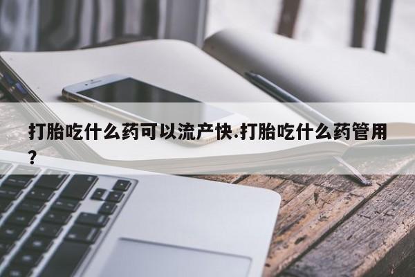 米非米索在线付款打胎吃什么药可以流产快.打胎吃什么药管用？