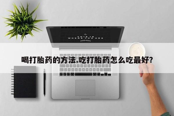 米非米索在线付款喝打胎药的方法.吃打胎药怎么吃最好？
