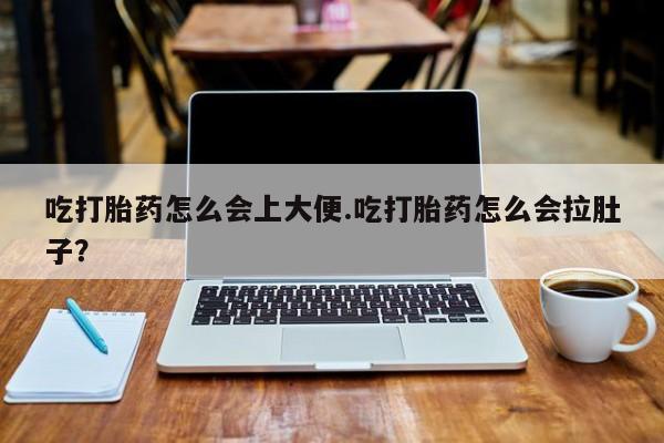 米非米索在线付款吃打胎药怎么会上大便.吃打胎药怎么会拉肚子？
