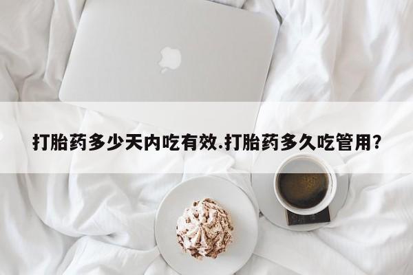 米非米索在线付款打胎药多少天内吃有效.打胎药多久吃管用？