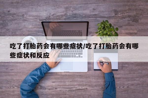米非米索在线付款吃了打胎药会有哪些症状/吃了打胎药会有哪些症状和反应